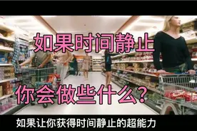 如果时间静止了，你会做些什么呢？你可以做一切自己不敢做的事情视频封面