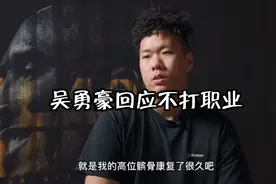 吴勇豪正式回应不打职业的原因，我们都欠一个道歉：未经他人苦视频封面