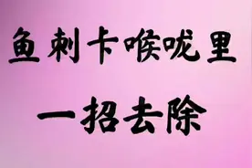 鱼刺卡到喉咙里，一招去除，一起来看看吧