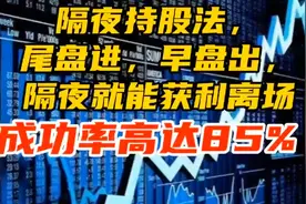 A股，隔夜持股法。尾盘进，早盘出！视频封面