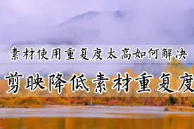 剪映素材库素材使用重复度太高如何解决？八种方法教你降低重复度视频封面