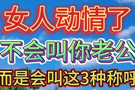 女人动情了，不会叫你老公，而是会叫这3种称呼。视频封面
