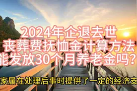 2024年企退去世，丧葬费抚恤金计算方法，能发放30个月养老金吗？视频封面