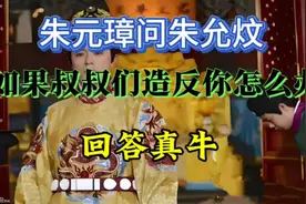 朱元璋问朱允炆，如果叔叔们造反你怎么办，回答真牛视频封面