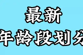 最新年龄段划分，第一次看见这个内容的我惊呆了，朋友们快来看看