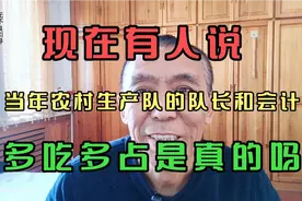 现在有人说，当年农村生产队的队长和会计，多吃多占是真的吗？视频封面