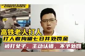 高铁老人打人，拘留七日并处罚金，被打女子，主动认错，不予处罚
