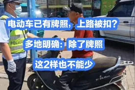 电动车已有牌照，上路被扣？多地明确：除了牌照，这2样也不能少视频封面
