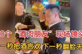 10个“酒肉朋友”现场镜头：上一秒把酒言欢 下一秒翻脸无情！视频封面
