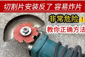 角磨机切割片安装反了，容易爆片伤人，这才是正确方法，远离危险视频封面