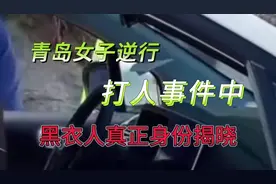 青岛女子逆行打人事件中，黑衣人的真正身份揭晓！