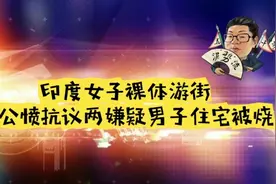 花千芳：印度女子裸体游街引公愤！抗议，两嫌疑男子住宅被烧视频封面