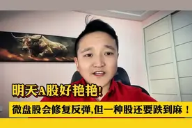 明天A股好艳艳！微盘股会修复反弹，但一种股还要跌到麻！视频封面