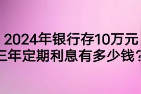 2024年，银行存十万元，三年定期利息有多少元？视频封面