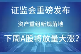 刚刚，利好来了！证监会最新发布：资产重组新规！下周A股大涨？视频封面