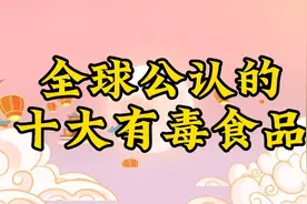 全球公认的十大有毒食品 记得关注哦视频封面