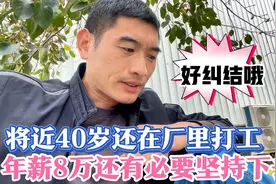 将近40岁的男人还在厂里打工，年薪8万有必要坚持下去吗？好纠结视频封面