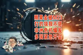 花千芳：刚果金被M23打的狼狈不堪，非洲危机爆发，多国紧急开会视频封面
