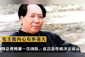 毛主席的内心有多强大？周总理揭露一次凶险，直言是性格决定命运视频封面