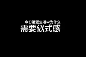 今日话题：生活中为什么需要仪式感视频封面