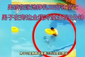 男孩在泳池挣扎10分钟溺亡，男子在旁边全程冷漠注视6分钟视频封面