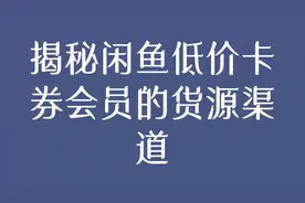 揭秘闲鱼低价卡券会员的货源渠道