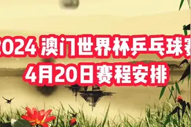 2024澳门世界杯乒乓球赛4月20日国乒赛程安排，精彩值得期待视频封面