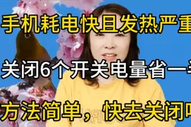 手机耗电快且发热严重，关闭6个开关电量节省一半，快去关闭吧视频封面