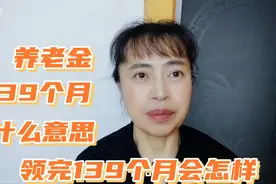 养老金计发月数139个月是什么意思？领完139个月之后会怎么样？视频封面
