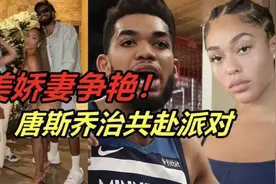 乔治唐斯赴深夜趴，双双携妻出席！NBA花魁秀身材，不输卡戴珊视频封面