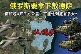 面积超3万平方公里，俄罗斯要拿下敖德萨，成功的可能性有多大视频封面