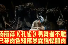 杨丽萍舞剧《孔雀》男舞者被指不雅，穿三角肉色短裤暴露强悍肌肉视频封面