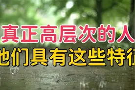 真正高层次的人，不是有钱，而是具有这些特征，你具备了几个？视频封面