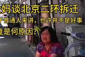 北京大妈谈二环拆迁，对于普通人来说不是好事？究竟是何原因？视频封面