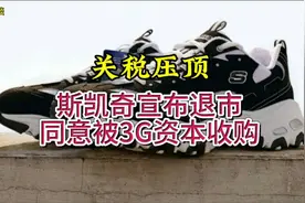 关税压顶！斯凯奇宣布退市，同意被3G资本收购