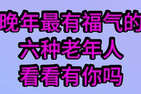 晚年最有福气的，六种老年人，看看有您吗视频封面
