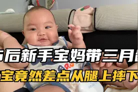 95后新手宝妈带三月龄宝宝，把娃放腿上结果竟然差点摔下来视频封面