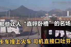 那些让人“直呼卧槽”的名场面：卡车撞上火车，司机直接口吐芬芳视频封面