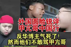 外国圆脸看甲亢哥中国行：外网博主气死了，然而他们不敢骂。视频封面
