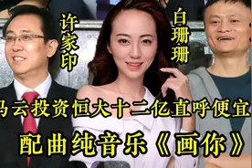 马云投资恒大十二亿直呼便宜了！配曲纯音乐《画你》太精彩了视频封面