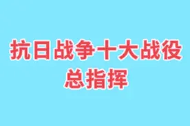 抗日战争十大战役总指挥，一起来看看视频封面