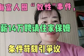 上海富人圈“奴性"事件，花月薪14万聘住家保姆。条件苛刻引诤议视频封面