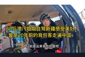 60后澳门姐姐自驾新疆感受美好，曾是20年前的背包客走遍中国视频封面