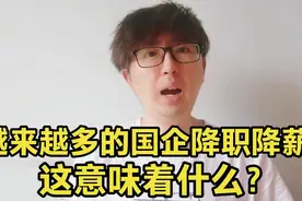 越来越多的国企开始减员调薪，降级降职，这是什么原因，意味着啥视频封面