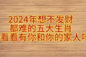 2024年想不发财都难的五大生肖，快来看看吧视频封面