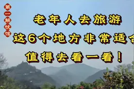 老年人退休去旅游，这6个地方非常适合，值得去看一看！视频封面