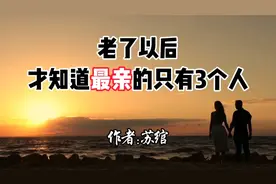 老了以后才知道，最亲的只有3个人-作者:苏绾视频封面
