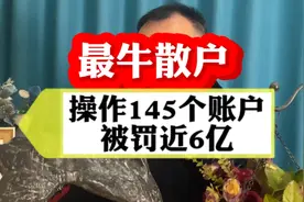 最牛散户，操作145个账户，被罚近6亿视频封面