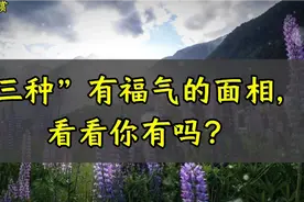 美文欣赏《3种有福气的面相，看看你有吗?》有福之人三大特征脸视频封面