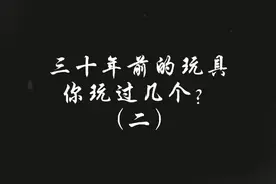 三十年前的经典玩具，你玩过几个？童年回忆视频封面